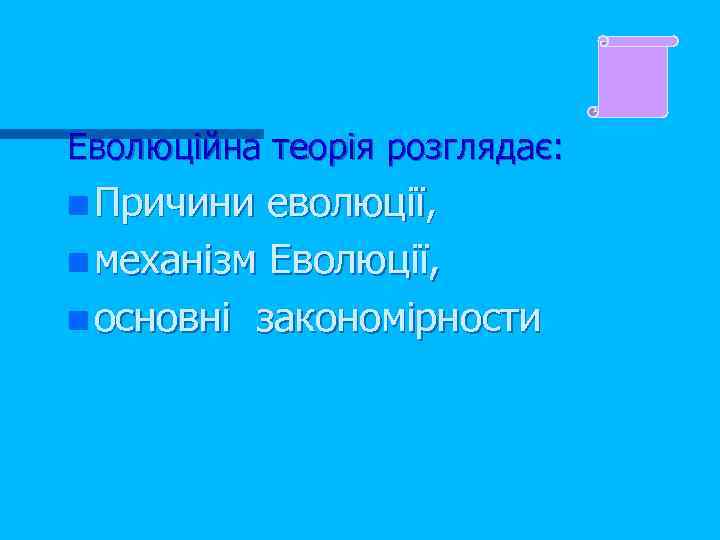 Еволюційна теорія розглядає: n Причини еволюції, n механізм Еволюції, n основні закономірности 