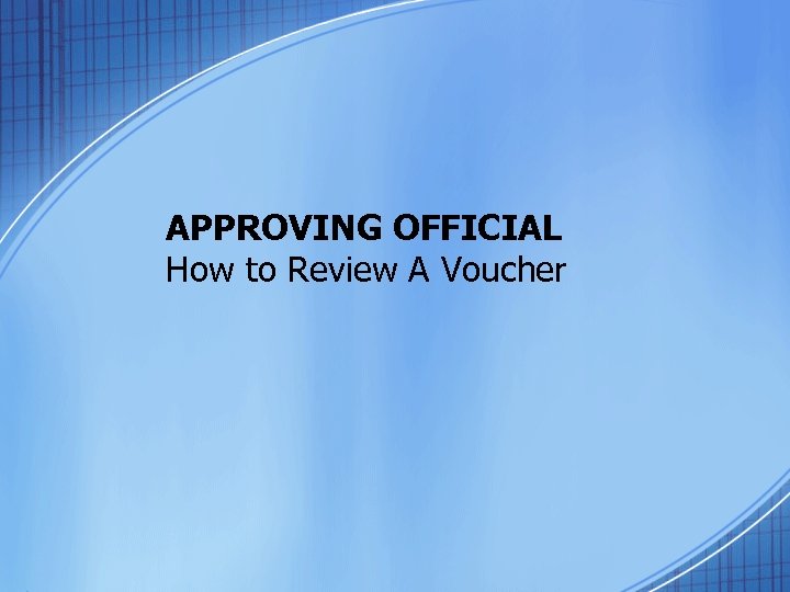 APPROVING OFFICIAL How to Review A Voucher 