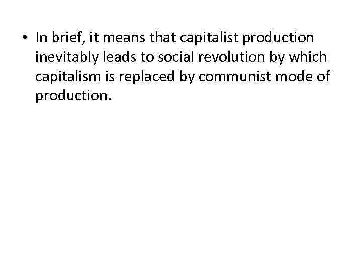  • In brief, it means that capitalist production inevitably leads to social revolution