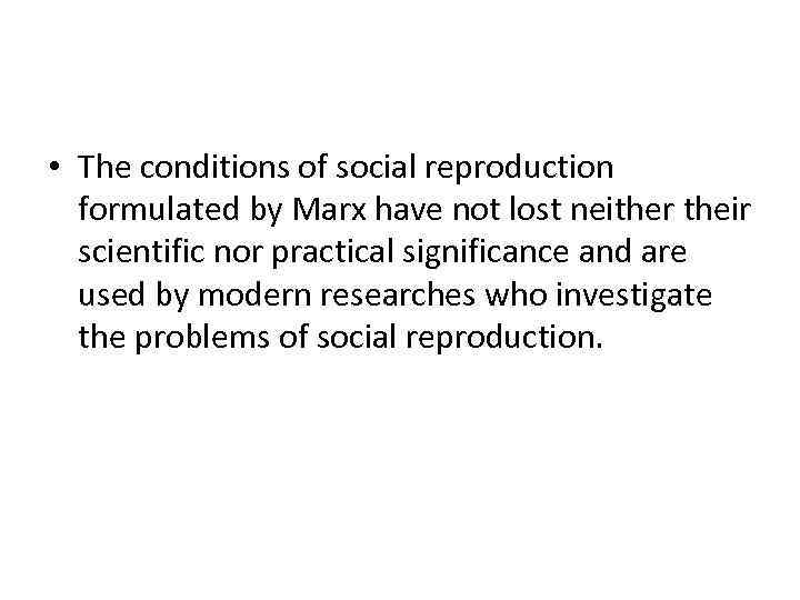  • The conditions of social reproduction formulated by Marx have not lost neither