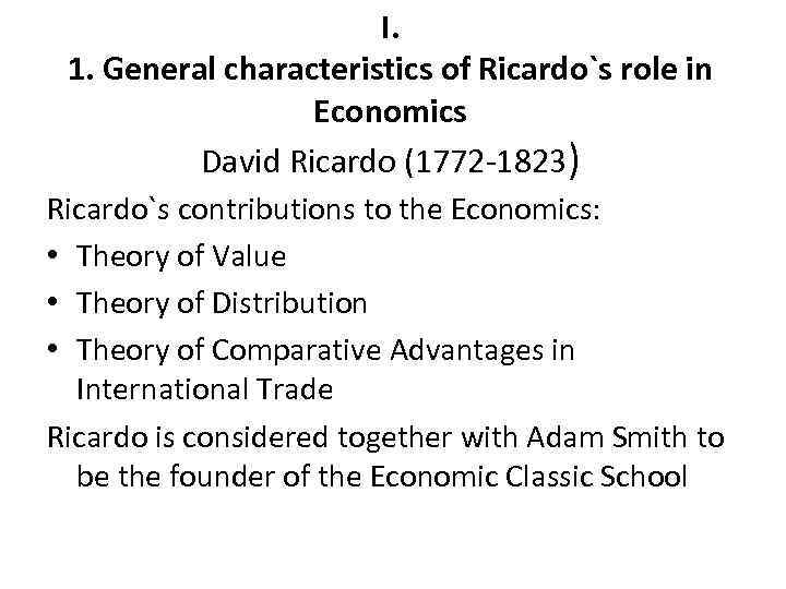 I. 1. General characteristics of Ricardo`s role in Economics David Ricardo (1772 -1823) Ricardo`s