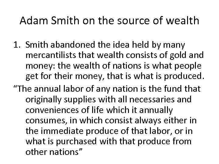 Adam Smith on the source of wealth 1. Smith abandoned the idea held by