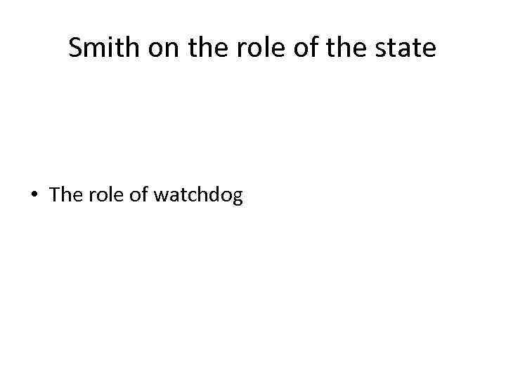 Smith on the role of the state • The role of watchdog 