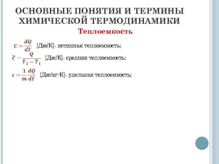 ОСНОВНЫЕ ПОНЯТИЯ И ТЕРМИНЫ ХИМИЧЕСКОЙ ТЕРМОДИНАМИКИ Теплоемкость [Дж/К]- истинная теплоемкость; [Дж/К]- средняя теплоемкость; [Дж/кг·К]-