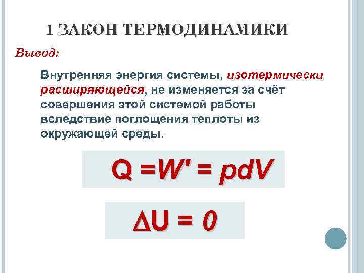 1 ЗАКОН ТЕРМОДИНАМИКИ Вывод: Внутренняя энергия системы, изотермически расширяющейся, не изменяется за счёт совершения