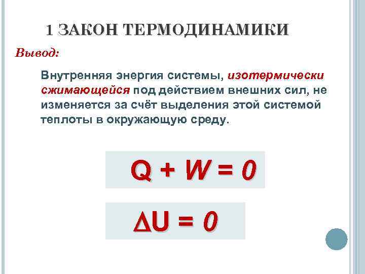 1 ЗАКОН ТЕРМОДИНАМИКИ Вывод: Внутренняя энергия системы, изотермически сжимающейся под действием внешних сил, не