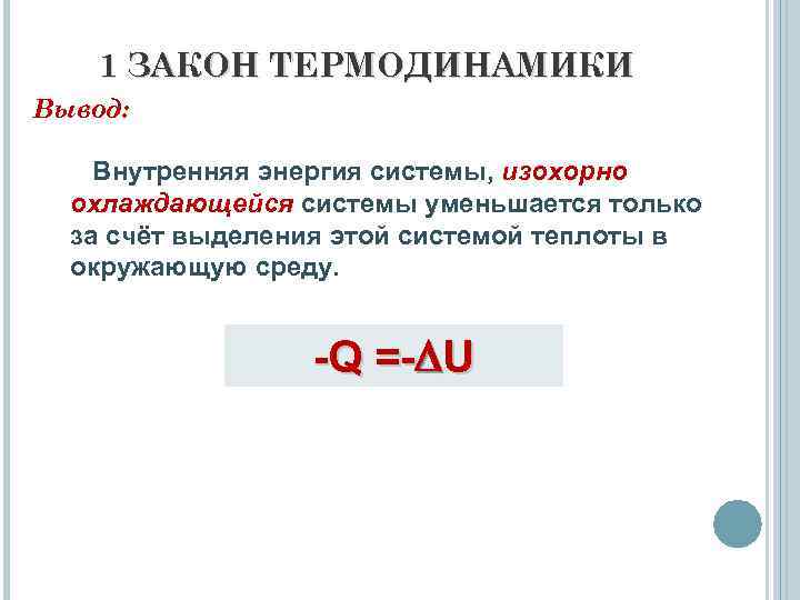 1 ЗАКОН ТЕРМОДИНАМИКИ Вывод: Внутренняя энергия системы, изохорно охлаждающейся системы уменьшается только за счёт