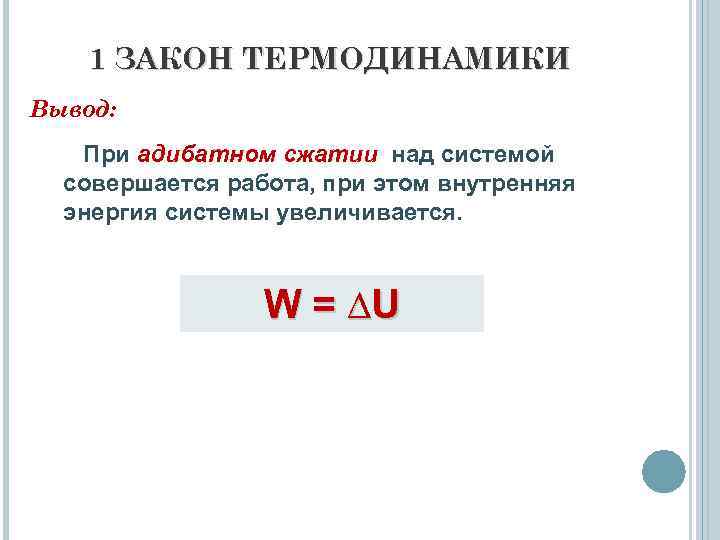 1 ЗАКОН ТЕРМОДИНАМИКИ Вывод: При адибатном сжатии над системой совершается работа, при этом внутренняя