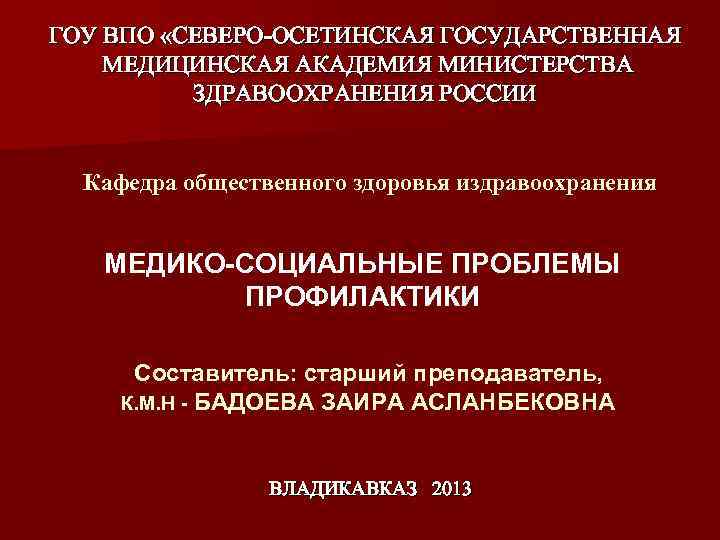 ГОУ ВПО «СЕВЕРО-ОСЕТИНСКАЯ ГОСУДАРСТВЕННАЯ МЕДИЦИНСКАЯ АКАДЕМИЯ МИНИСТЕРСТВА ЗДРАВООХРАНЕНИЯ РОССИИ Кафедра общественного здоровья издравоохранения МЕДИКО-СОЦИАЛЬНЫЕ