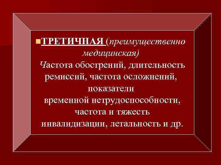 n. ТРЕТИЧНАЯ (преимущественно медицинская) Частота обострений, длительность ремиссий, частота осложнений, показатели временной нетрудоспособности, частота