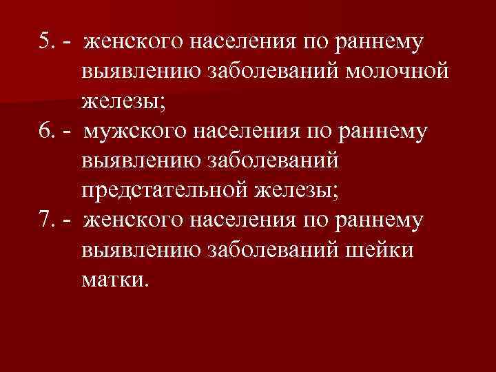 5. - женского населения по раннему выявлению заболеваний молочной железы; 6. - мужского населения