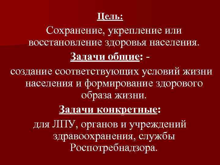 Цель: Сохранение, укрепление или восстановление здоровья населения. Задачи общие: создание соответствующих условий жизни населения