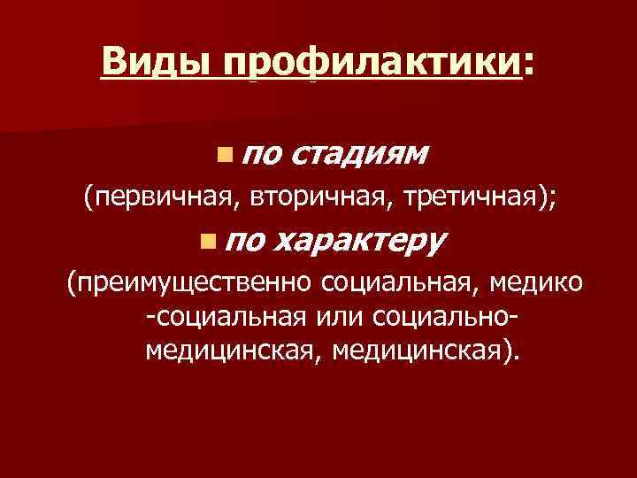 Виды профилактики: n по стадиям (первичная, вторичная, третичная); n по характеру (преимущественно социальная, медико