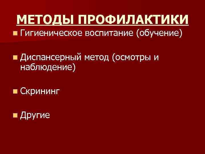 МЕТОДЫ ПРОФИЛАКТИКИ n Гигиеническое воспитание (обучение) n Диспансерный метод (осмотры и наблюдение) n Скрининг