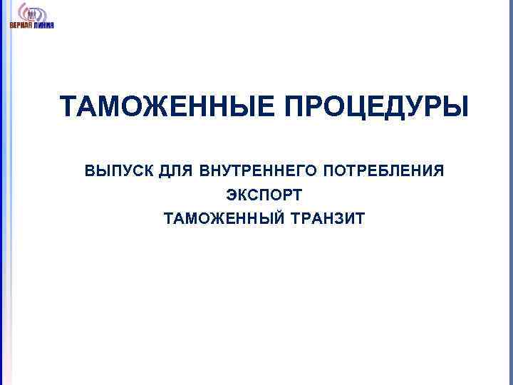 ТАМОЖЕННЫЕ ПРОЦЕДУРЫ ВЫПУСК ДЛЯ ВНУТРЕННЕГО ПОТРЕБЛЕНИЯ ЭКСПОРТ ТАМОЖЕННЫЙ ТРАНЗИТ 