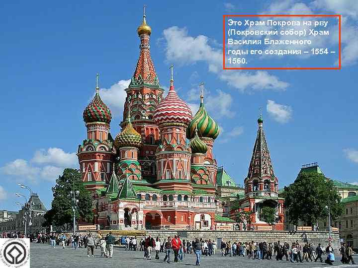 Это Храм Покрова на рву (Покровский собор) Храм Василия Блаженного годы его создания –