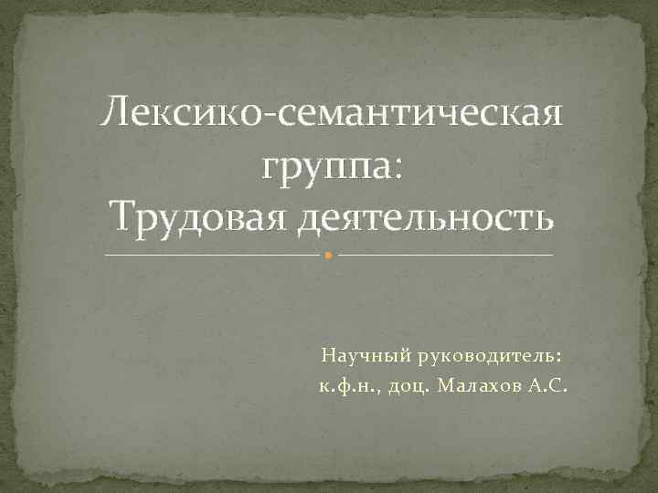 Лексико-семантическая группа: Трудовая деятельность Научный руководитель: к. ф. н. , доц. Малахов А. С.