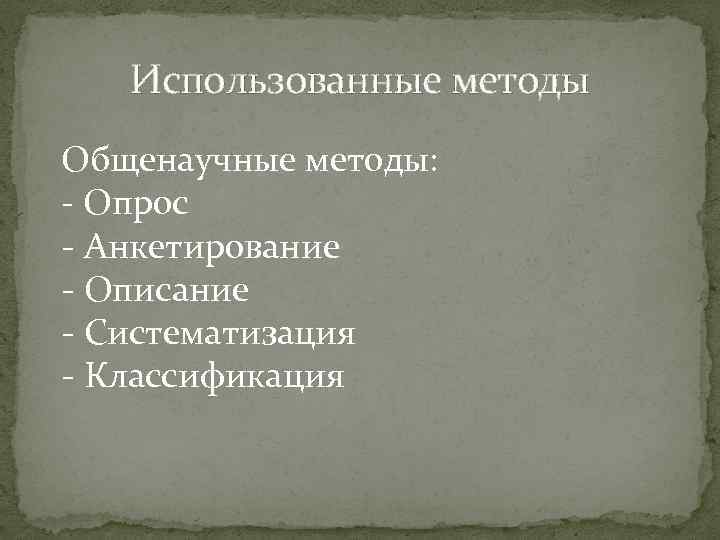 Использованные методы Общенаучные методы: - Опрос - Анкетирование - Описание - Систематизация - Классификация
