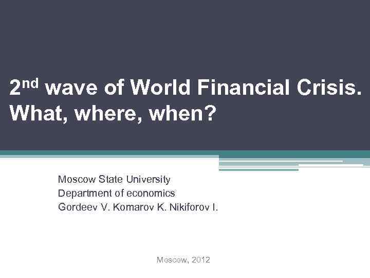 2 nd wave of World Financial Crisis. What, where, when? Moscow State University Department