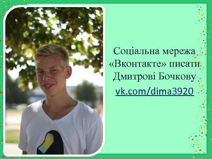 Соціальна мережа «Вконтакте» писати Дмитрові Бочкову vk. com/dima 3920 http: //linda 6035. ucoz. ru/