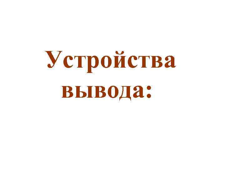 Устройства вывода: 