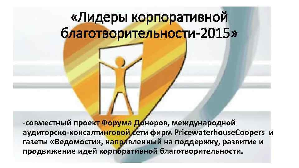  «Лидеры корпоративной благотворительности-2015» -совместный проект Форума Доноров, международной аудиторско-консалтинговой сети фирм Pricewaterhouse. Coopers