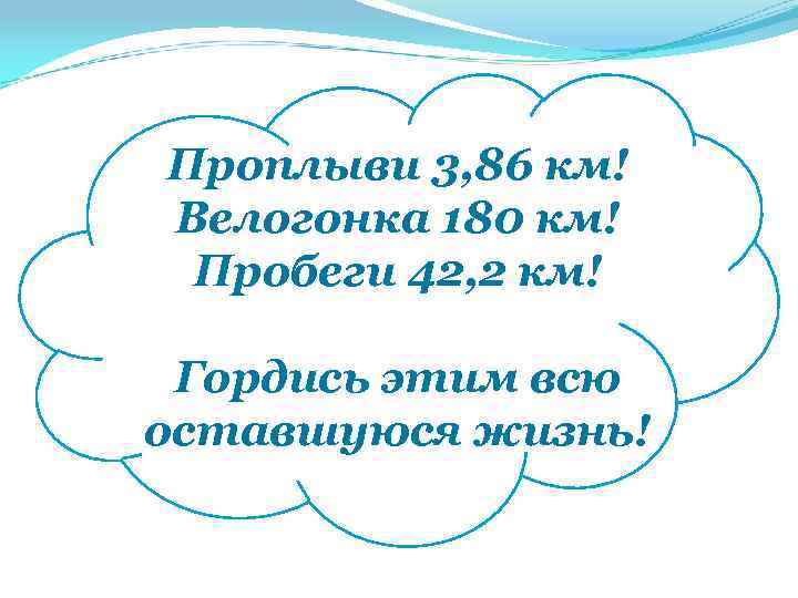 Проплыви 3, 86 км! Велогонка 180 км! Пробеги 42, 2 км! Гордись этим всю