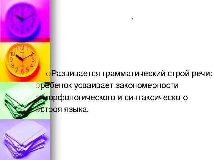 . ¡Развивается грамматический строй речи: ¡ребенок усваивает закономерности ¡ морфологического и синтаксического ¡строя языка.