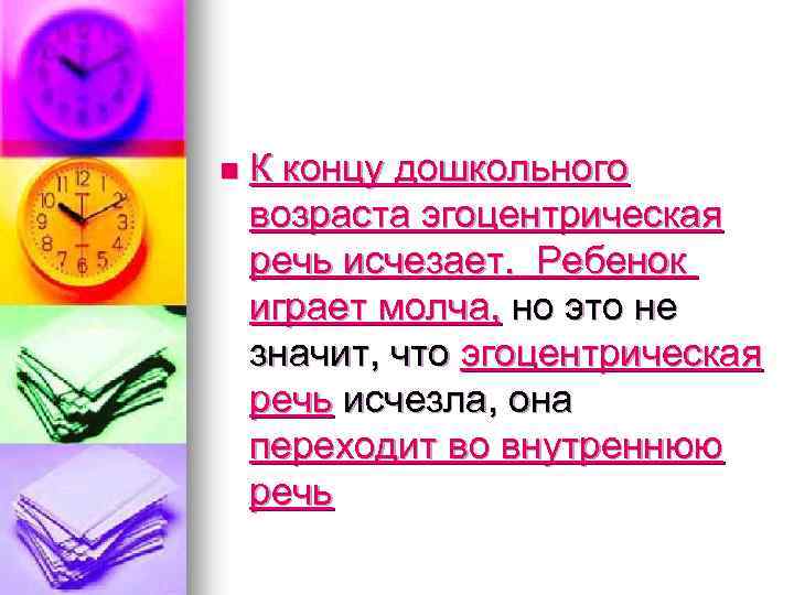 n К концу дошкольного возраста эгоцентрическая речь исчезает. Ребенок играет молча, но это не