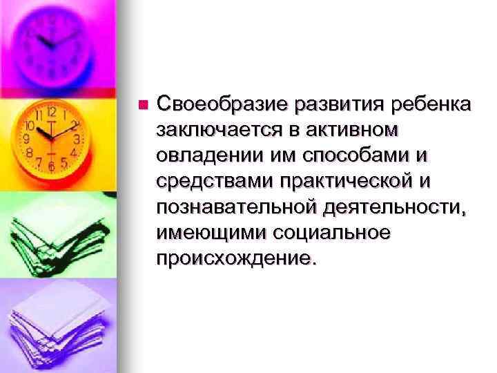 n Своеобразие развития ребенка заключается в активном овладении им способами и средствами практической и