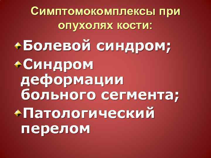 Симптомокомплексы при опухолях кости: Болевой синдром; Синдром деформации больного сегмента; Патологический перелом 