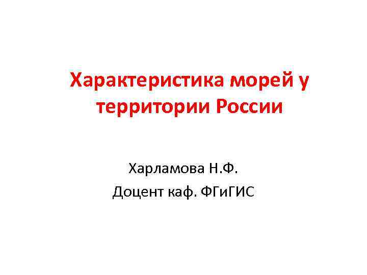 Характеристика морей у территории России Харламова Н. Ф. Доцент каф. ФГи. ГИС 