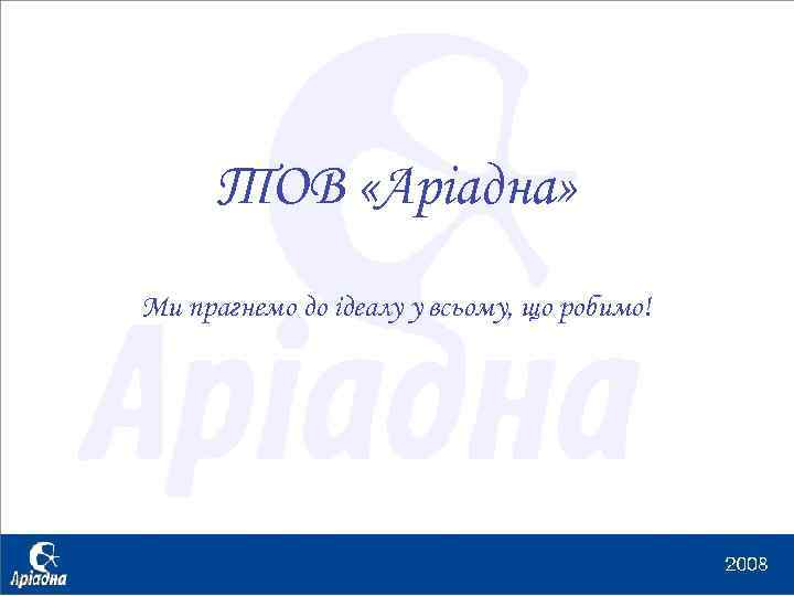 ТОВ «Аріадна» Ми прагнемо до ідеалу у всьому, що робимо! 