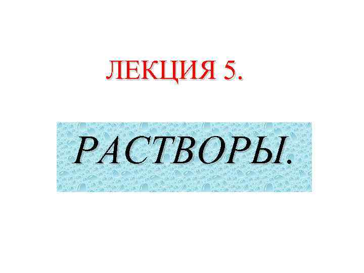 ЛЕКЦИЯ 5. РАСТВОРЫ. 