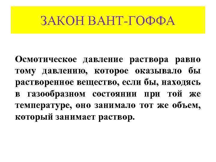 ЗАКОН ВАНТ-ГОФФА Осмотическое давление раствора равно тому давлению, которое оказывало бы растворенное вещество, если