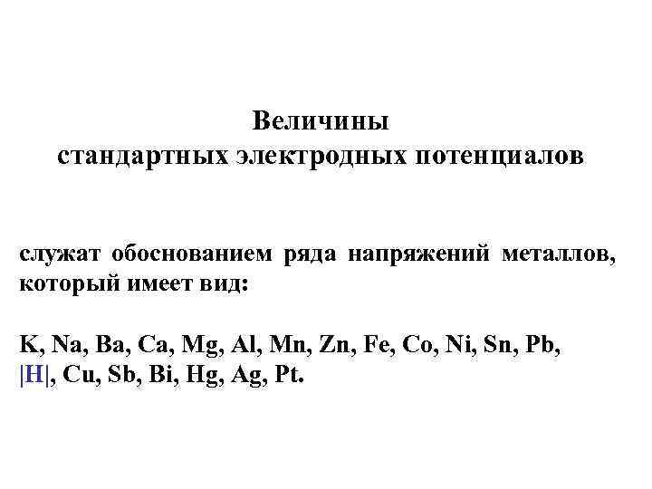 Величины стандартных электродных потенциалов служат обоснованием ряда напряжений металлов, который имеет вид: K, Na,