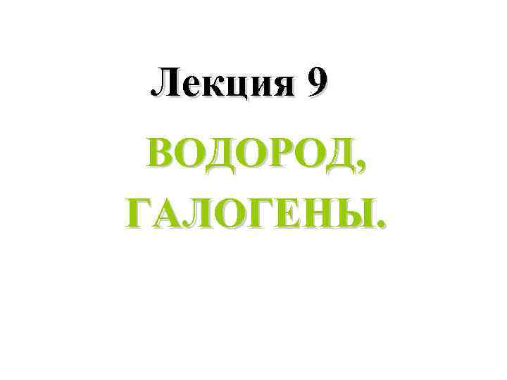 Лекция 9 ВОДОРОД, ГАЛОГЕНЫ. 