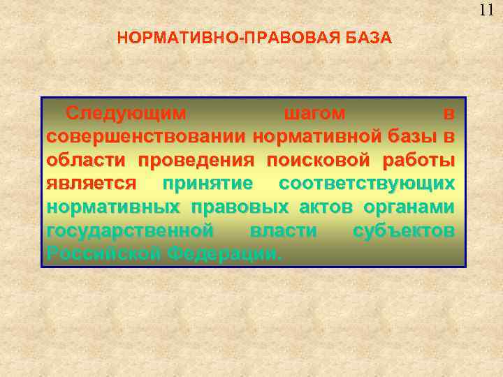 11 НОРМАТИВНО-ПРАВОВАЯ БАЗА Следующим шагом в совершенствовании нормативной базы в области проведения поисковой работы