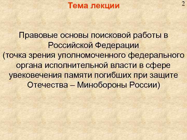Тема лекции 2 Правовые основы поисковой работы в Российской Федерации (точка зрения уполномоченного федерального