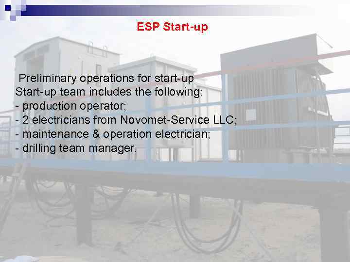 ESP Start-up Preliminary operations for start-up Start-up team includes the following: - production operator;