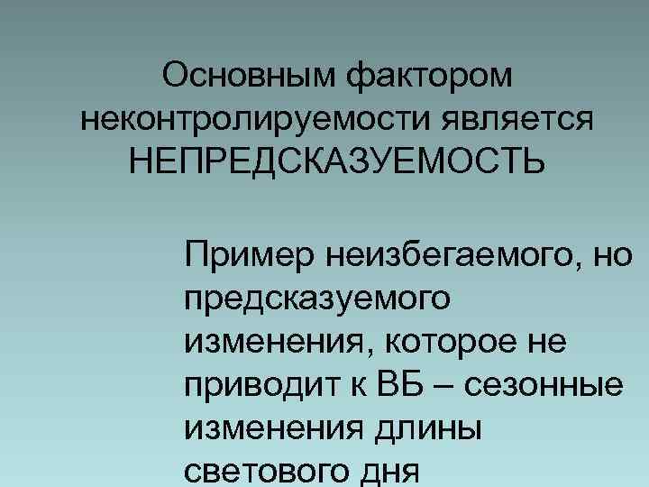 Основным фактором неконтролируемости является НЕПРЕДСКАЗУЕМОСТЬ Пример неизбегаемого, но предсказуемого изменения, которое не приводит к