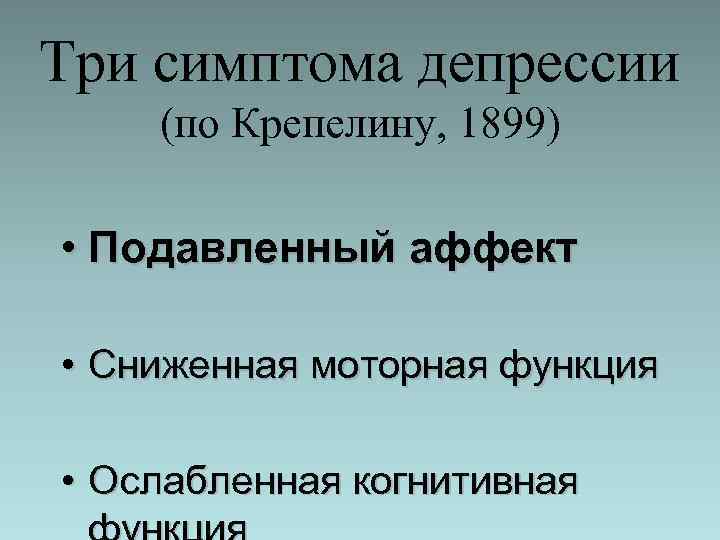 Три симптома депрессии (по Крепелину, 1899) • Подавленный аффект • Сниженная моторная функция •