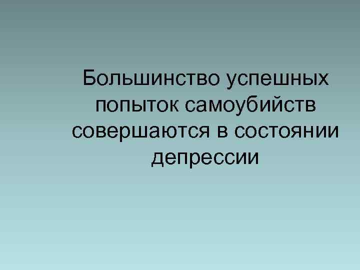 Большинство успешных попыток самоубийств совершаются в состоянии депрессии 