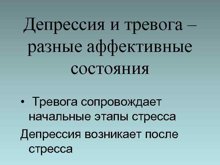 Депрессия и тревога – разные аффективные состояния • Тревога сопровождает начальные этапы стресса Депрессия