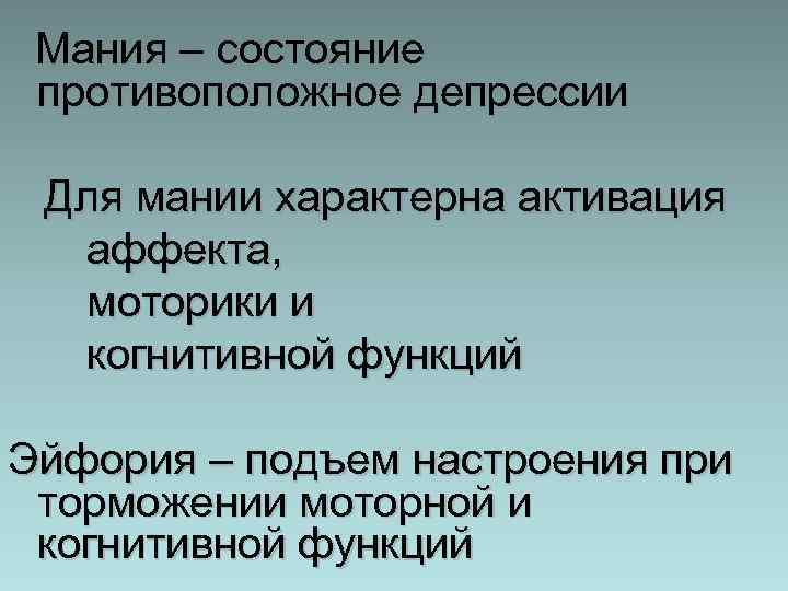 Мания – состояние противоположное депрессии Для мании характерна активация аффекта, моторики и когнитивной функций