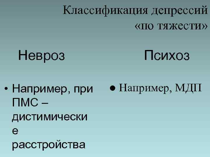 Классификация депрессий «по тяжести» Невроз • Например, при ПМС – дистимически е расстройства Психоз