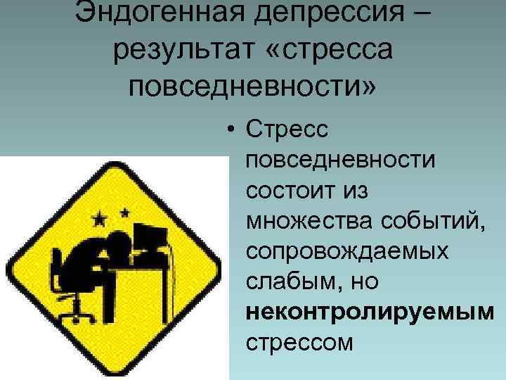 Эндогенная депрессия – результат «стресса повседневности» • Стресс повседневности состоит из множества событий, сопровождаемых