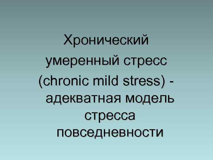 Хронический умеренный стресс (chronic mild stress) адекватная модель стресса повседневности 