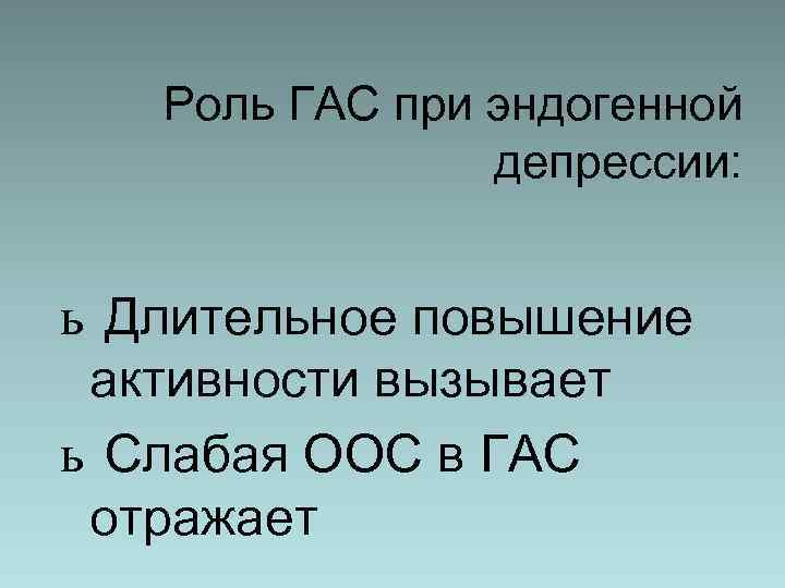 Роль ГАС при эндогенной депрессии: ь Длительное повышение активности вызывает ь Слабая ООС в