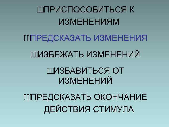 Ш ПРИСПОСОБИТЬСЯ К ИЗМЕНЕНИЯМ Ш ПРЕДСКАЗАТЬ ИЗМЕНЕНИЯ Ш ИЗБЕЖАТЬ ИЗМЕНЕНИЙ Ш ИЗБАВИТЬСЯ ОТ ИЗМЕНЕНИЙ